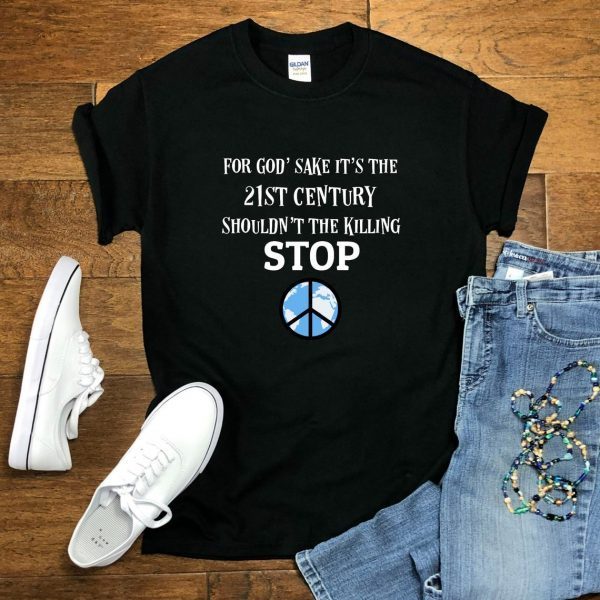 For God' Sake It's the 21st Century Shouldn't the Killing Stop World Peace Shirt