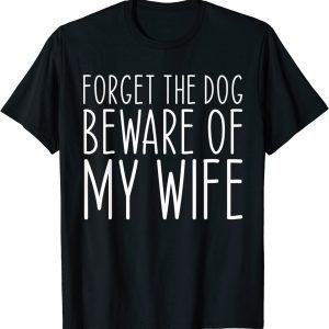 Forget the Dog Beware of My Wife 2022 Shirt