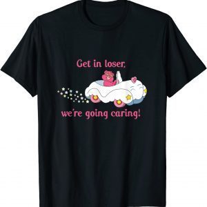 Get In Loser, We're Going Caring Bear 2022 Shirt