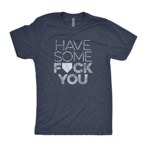 Have Some Fuck You Classic Shirt