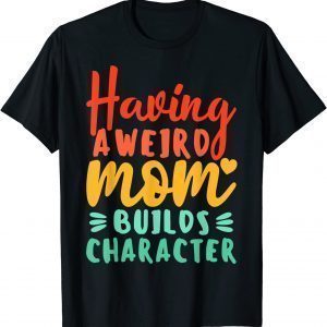Having A Weird Moms Build Character Mother's Day 2022 Shirt