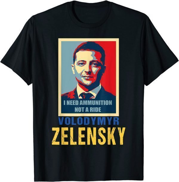 Hero Volodymyr Zelensky I Need Ammunition Not A Ride Ukraine Love Ukraine T-Shirt