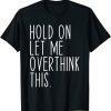 Hold On Let Me Overthink This Classic Shirt