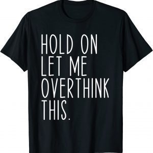 Hold On Let Me Overthink This Classic Shirt