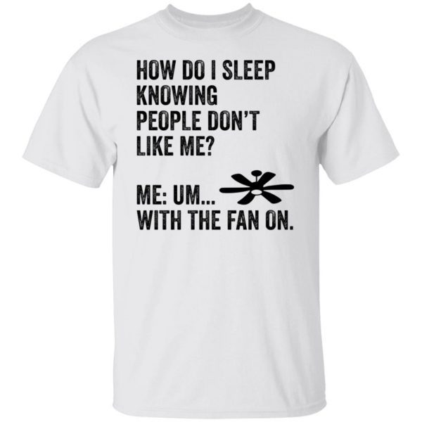 How Do I Sleep Knowing People Don’t Like Me Me Um With The Fan On 2022 shirt