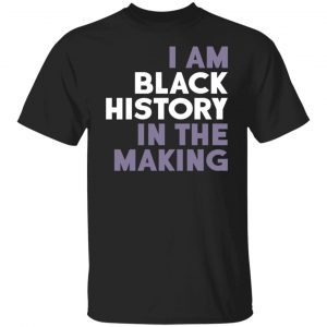 I Am Black History In The Making Tee Shirt