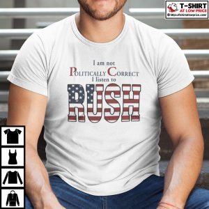 I Am Not Politically Correct I Listen To Rush 2022 Shirt