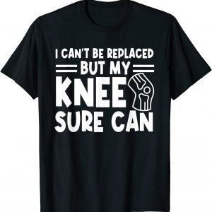I Can't Be Replaced But My Knee Sure Can Surgery Classic Shirt