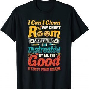 I Can't Clean My Craft Room Distracted Crafter Crafting T-Shirt