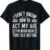I Don't Know How To Act My Age I've Never 2022 Shirt