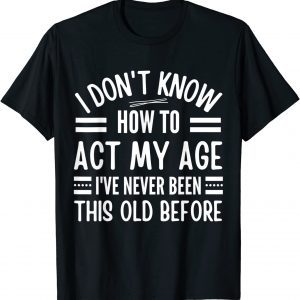 I Don't Know How To Act My Age I've Never 2022 Shirt