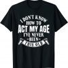 I Don't Know How To Act My Age 2022 Shirt
