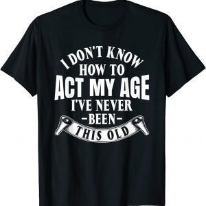 I Don't Know How To Act My Age 2022 Shirt