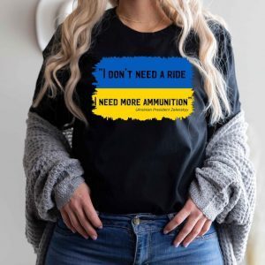 I Don't Need A Ride I Need Ammunition Free Ukraine Shirt