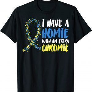I Have A Homie With An Extra Chromie Down Syndrome Awarenes 2022 Shirt