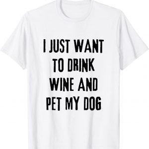I Just Want To Drink Wine And Pet My Dog 2022 Shirt