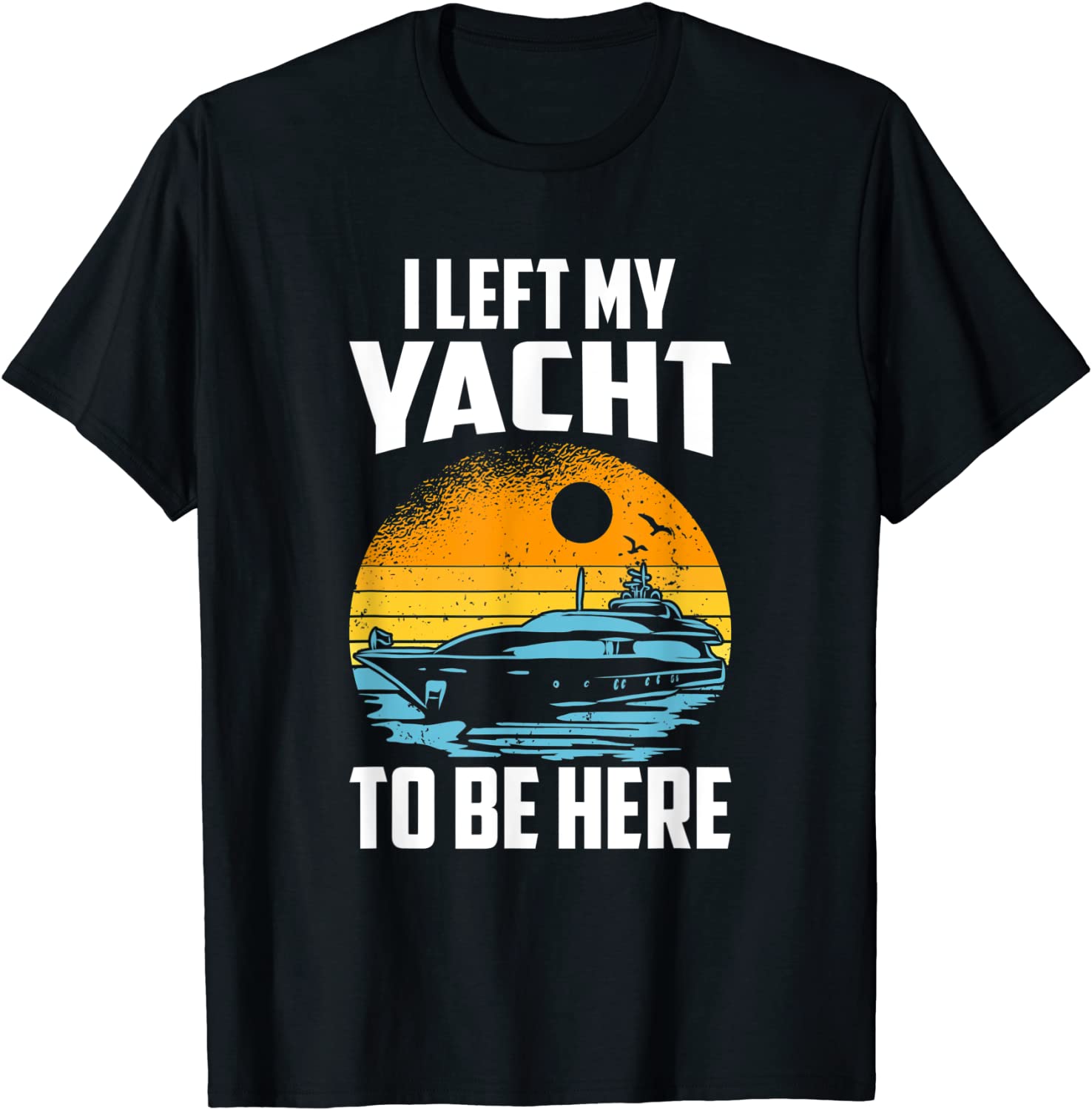 I Left My Yacht To Be Here, Boat Captain 2022 Shirt