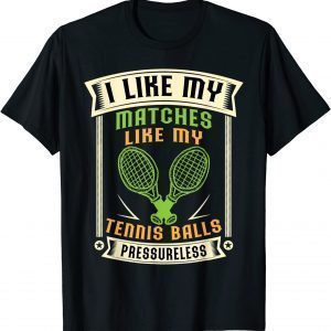 I Like My Matches Like My Tennis Balls Pressureless Tennis 2022 T-Shirt