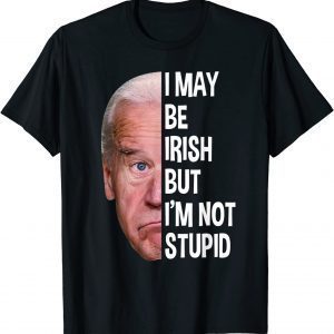 I May Be Irish But I’m Not Stupid Anti-Biden 2022 Shirt
