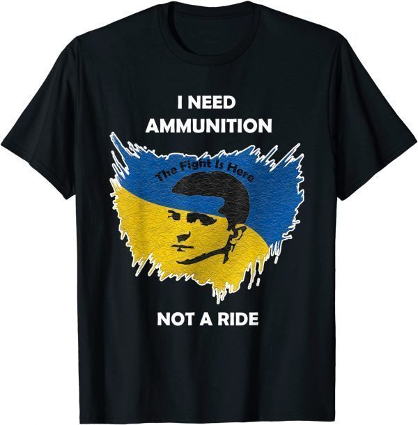 I Need Ammunition Not A Ride The Fight Is Here Free Ukraine T-Shirt