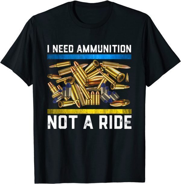 I Need Ammunition, Not A Ride! Ukraine Lover Pray Ukraine T-Shirt