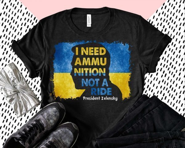I Need Ammunition Not A Ride Zelensky Ukraine Ukrainian Flag Love Ukraine Shirt