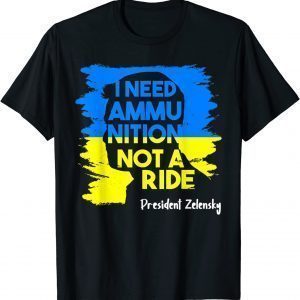 I Need Ammunition Not A Ride Zelensky Ukraine Ukrainian Flag Love Ukraine T-Shirt