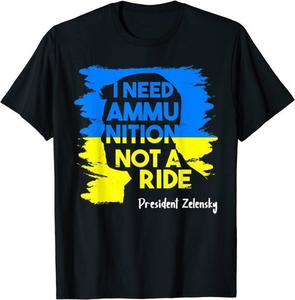 I Need Ammunition Not A Ride Zelensky Ukraine Ukrainian Flag Love Ukraine T-Shirt