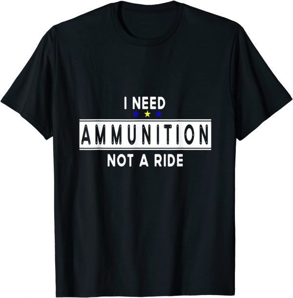 I Need Ammunition, Not A Ride for Ukraine Love Ukraine T-Shirt