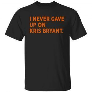I Never Gave Up On Kris Bryant Classic Shirt