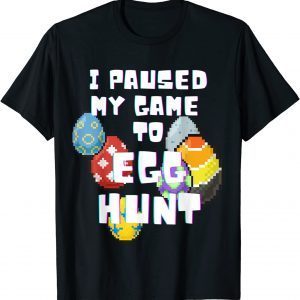 I Paused My Game To Egg Hunt 2022 Shirt