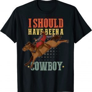 I Should Have Been A Cowboy Western Country Rodeo Horses T-Shirt