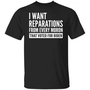 I Want Reparations From Every Moron That Voted For Biden Classic Shirt