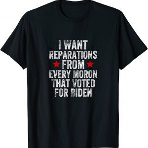 I Want Reparations From Every Moron That Voted For Joe Biden 2022 Shirt