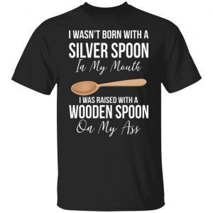 I Wasn’t Born With A Silver Spoon In My Mouth Classic Shirt