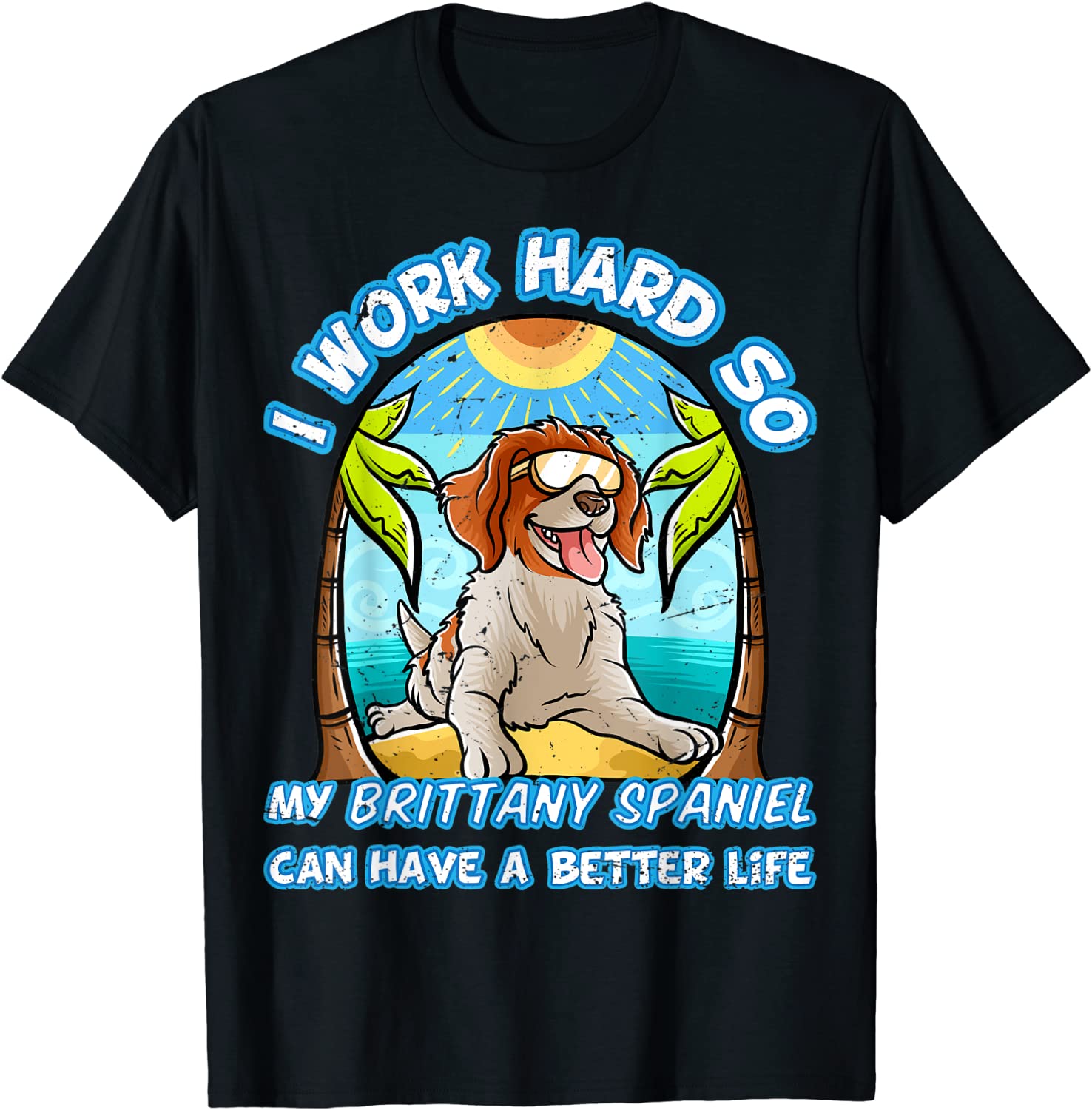 I Work Hard So My Brittany Spaniel Can Have A Better Life 2022 Shirt