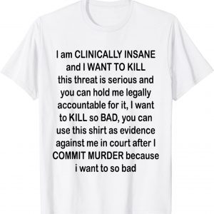 I am CLINICALLY INSANE and I WANT TO KILL Classic Shirt