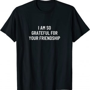 I am so grateful for your friendship 2022 Shirt