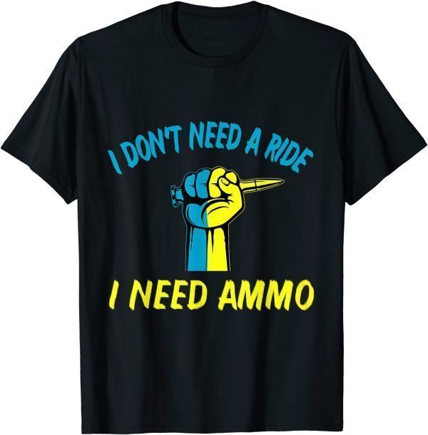 I don't need a ride, I need ammo Ukraine Flag Love Ukraine Shirt