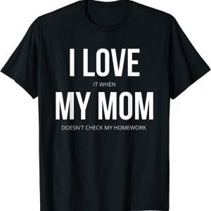 I love It When My Mom Doesn't Check My Homework 2022 T-Shirt