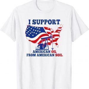 I support American Oil From American Soil 2022 Shirt