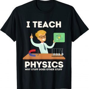 I teach physics why stuff does other stuff Gift Shirt