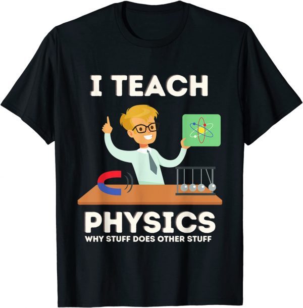 I teach physics why stuff does other stuff Gift Shirt