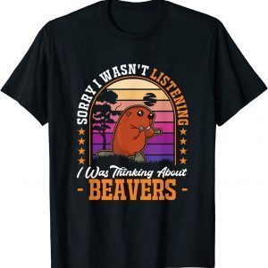 I wasn't listening I was thinking about Beavers Classic Shirt