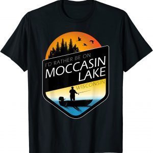 I'd Rather Be On Moccasin Lake Wisconsin Fishing 2022 Shirt
