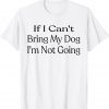 If I Can't Bring My Dog, I'm Not Going Pet Animal Classic Shirt