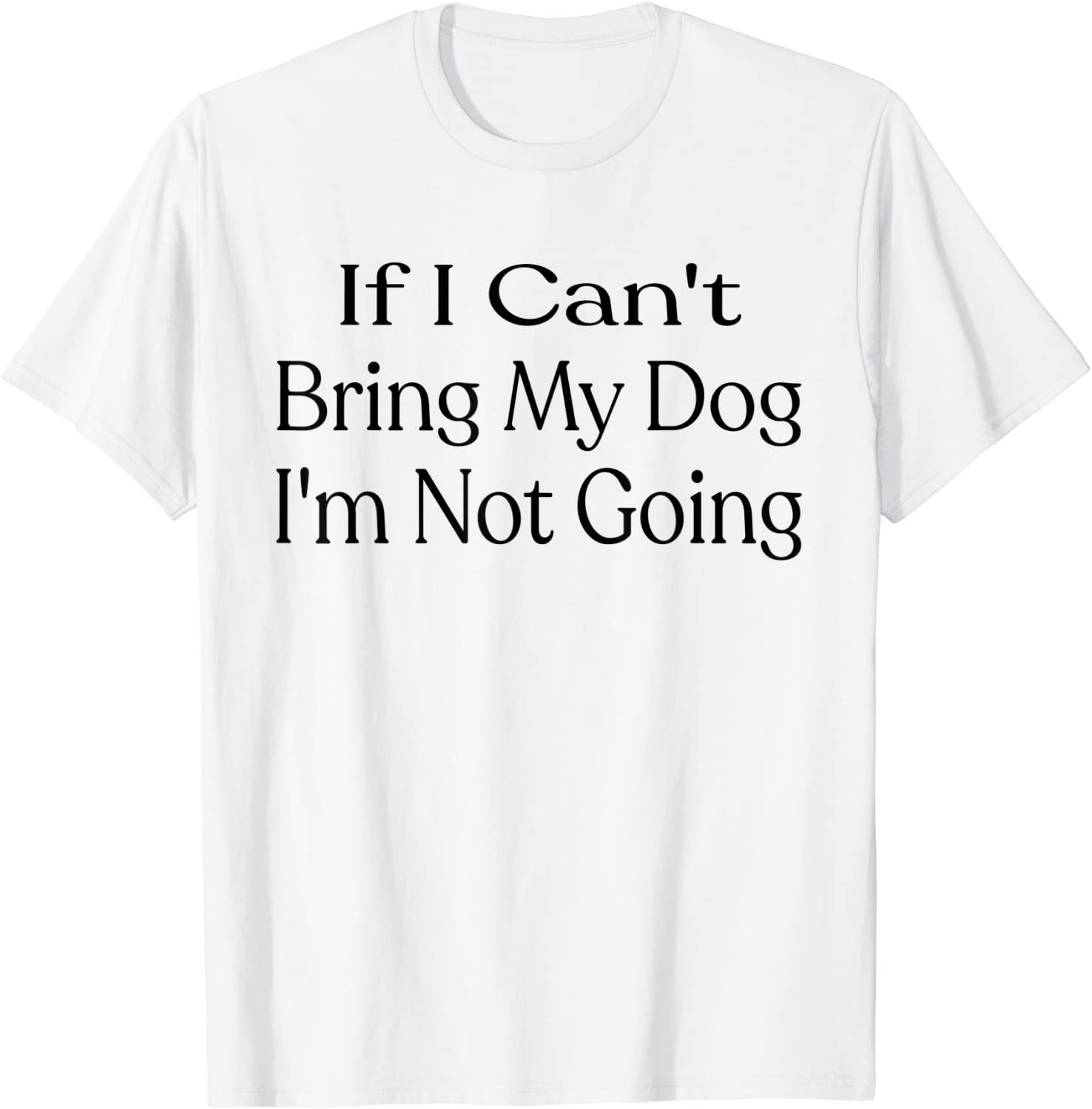 If I Can't Bring My Dog, I'm Not Going Pet Animal Classic Shirt