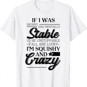 If I Was Skinny And Mentally Stable I'D Be Up Classic Shirt