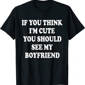 If You Think I'm Cute You Should See My Boyfriend 2022 Shirt