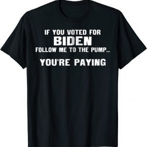 If You Voted For Biden Follow Me To Pump You're Paying 2022 Shirt
